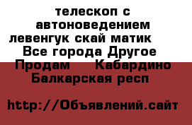 телескоп с автоноведением левенгук скай матик 127 - Все города Другое » Продам   . Кабардино-Балкарская респ.